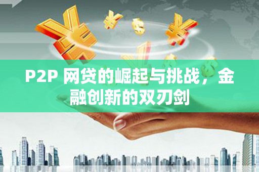 张北P2P 网贷的崛起与挑战，金融创新的双刃剑