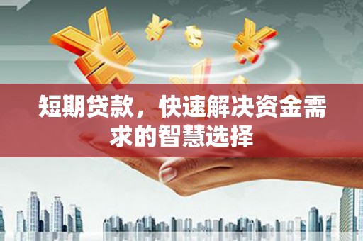 张北短期贷款，快速解决资金需求的智慧选择