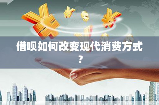 张北借呗如何改变现代消费方式？