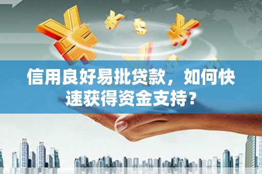 张北信用良好易批贷款，如何快速获得资金支持？