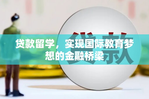张北贷款留学，实现国际教育梦想的金融桥梁