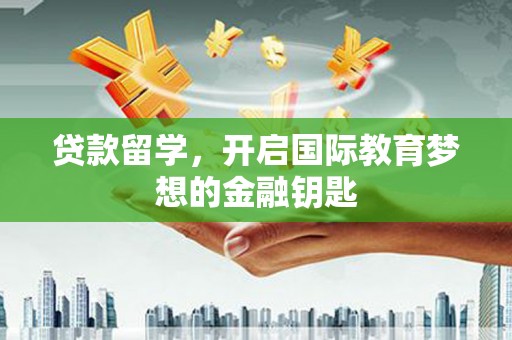 张北贷款留学，开启国际教育梦想的金融钥匙