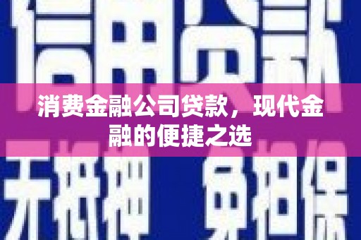 张北消费金融公司贷款，现代金融的便捷之选