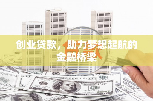 张北创业贷款，助力梦想起航的金融桥梁
