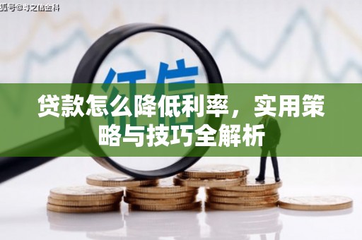 张北贷款怎么降低利率，实用策略与技巧全解析