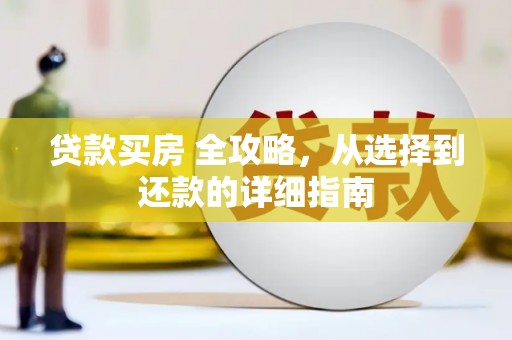 张北贷款买房 全攻略，从选择到还款的详细指南