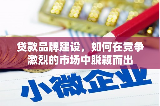 张北贷款品牌建设，如何在竞争激烈的市场中脱颖而出