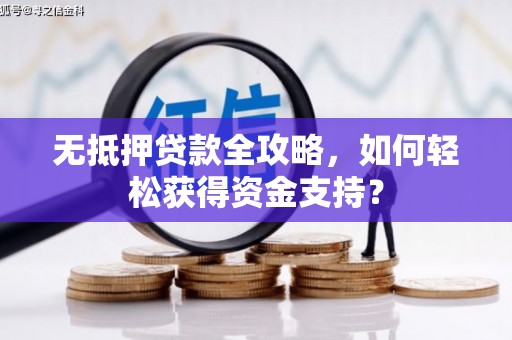 张北无抵押贷款全攻略，如何轻松获得资金支持？