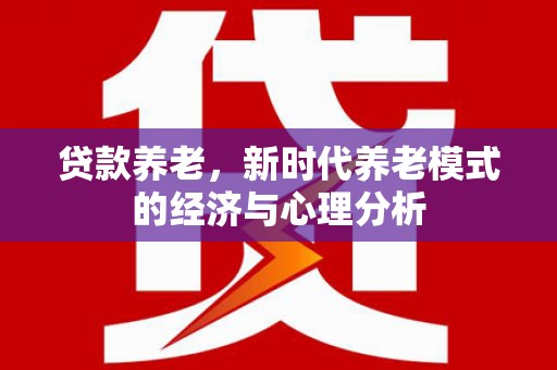 张北贷款养老，新时代养老模式的经济与心理分析