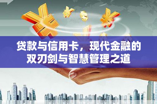 张北贷款与信用卡，现代金融的双刃剑与智慧管理之道