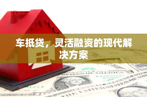 张北车抵贷，灵活融资的现代解决方案