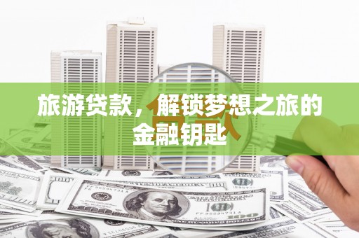 张北旅游贷款，解锁梦想之旅的金融钥匙
