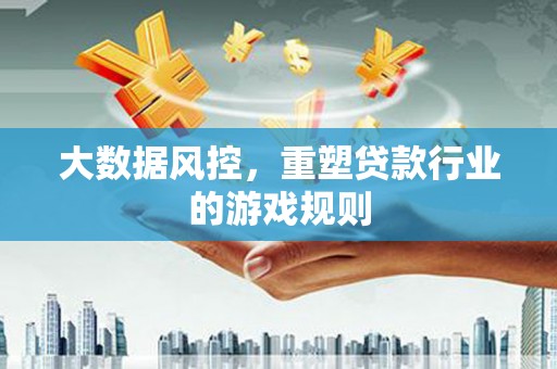 张北大数据风控，重塑贷款行业的游戏规则
