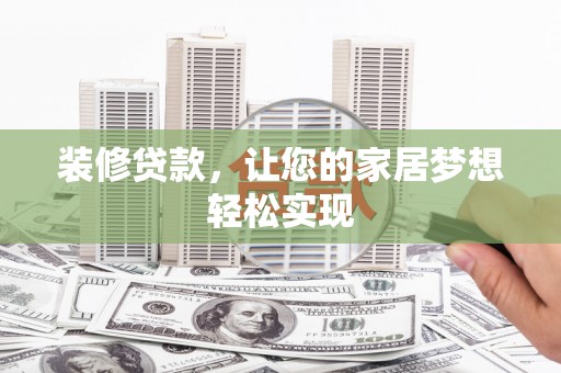 张北装修贷款，让您的家居梦想轻松实现