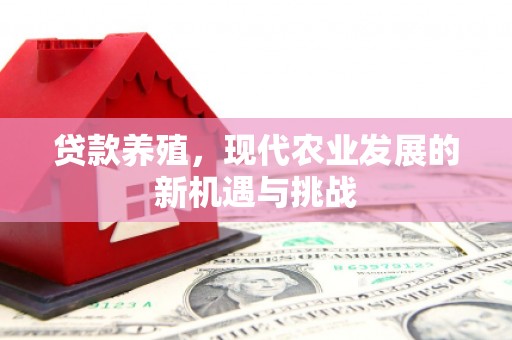 张北贷款养殖，现代农业发展的新机遇与挑战