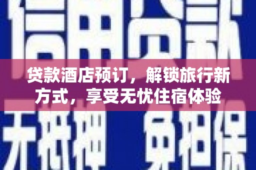 张北贷款酒店预订，解锁旅行新方式，享受无忧住宿体验