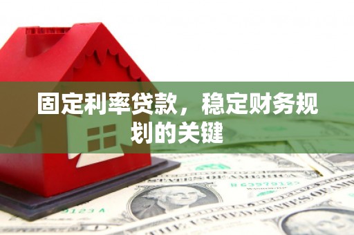 张北固定利率贷款，稳定财务规划的关键