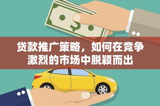 张北贷款推广策略，如何在竞争激烈的市场中脱颖而出