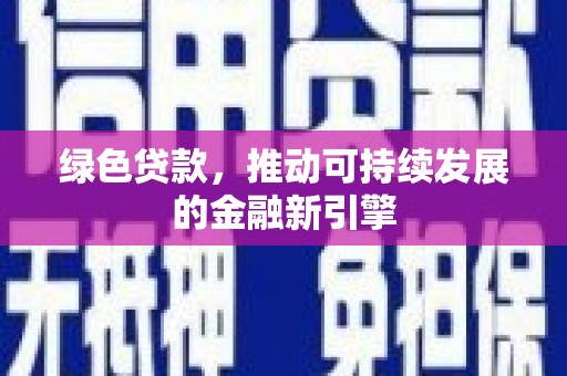 张北绿色贷款，推动可持续发展的金融新引擎