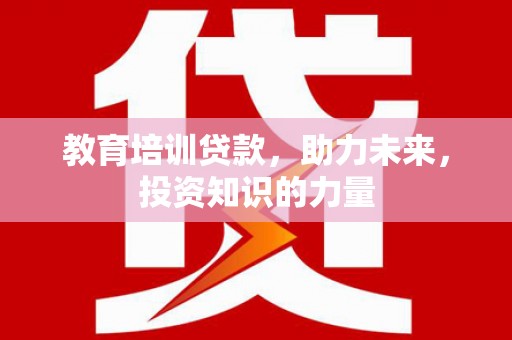 张北教育培训贷款，助力未来，投资知识的力量