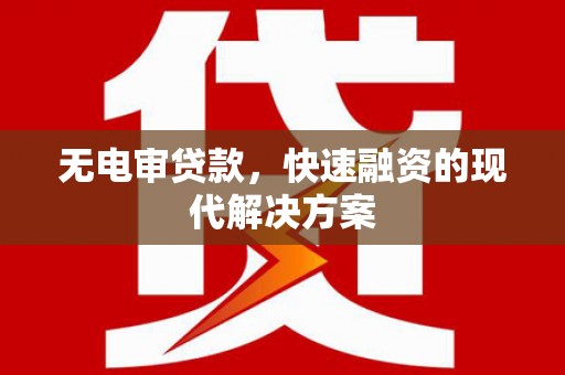 张北无电审贷款，快速融资的现代解决方案