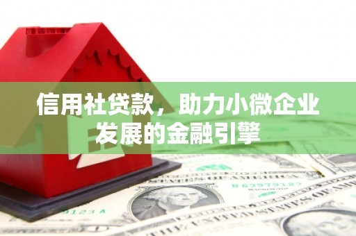 张北信用社贷款，助力小微企业发展的金融引擎