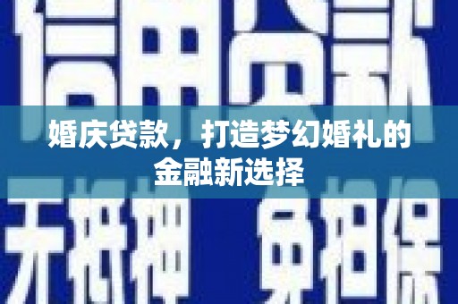 张北婚庆贷款，打造梦幻婚礼的金融新选择