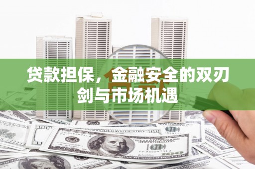 张北贷款担保，金融安全的双刃剑与市场机遇