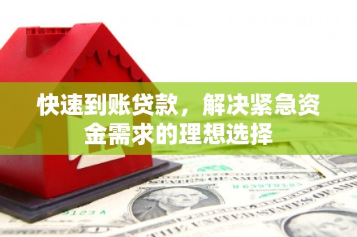 张北快速到账贷款，解决紧急资金需求的理想选择