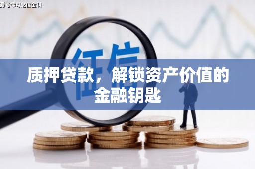 张北质押贷款，解锁资产价值的金融钥匙