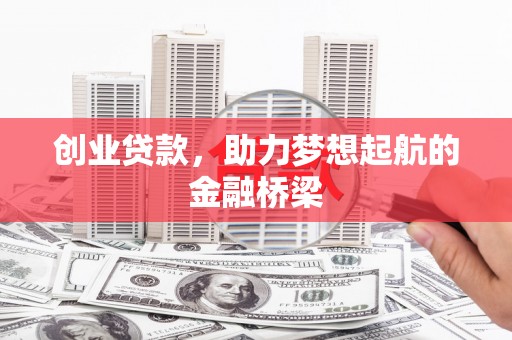 张北创业贷款，助力梦想起航的金融桥梁
