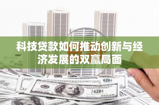 张北科技贷款如何推动创新与经济发展的双赢局面