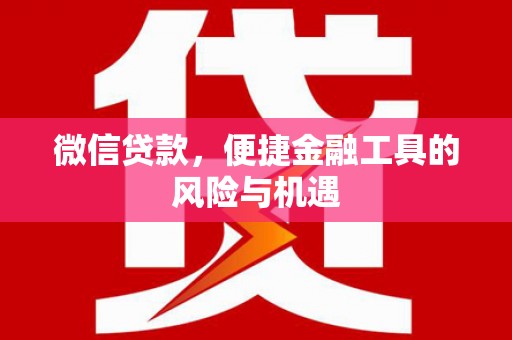 张北微信贷款，便捷金融工具的风险与机遇