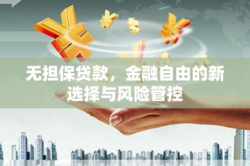 张北无担保贷款，金融自由的新选择与风险管控