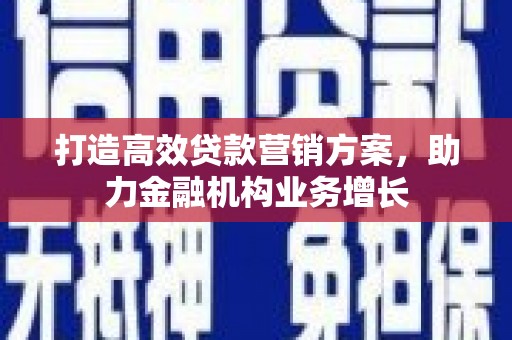 张北打造高效贷款营销方案，助力金融机构业务增长