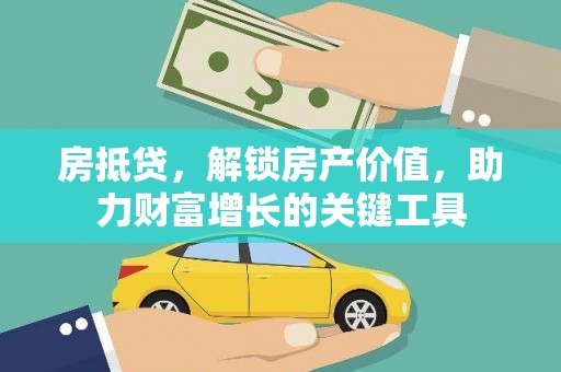 张北房抵贷，解锁房产价值，助力财富增长的关键工具