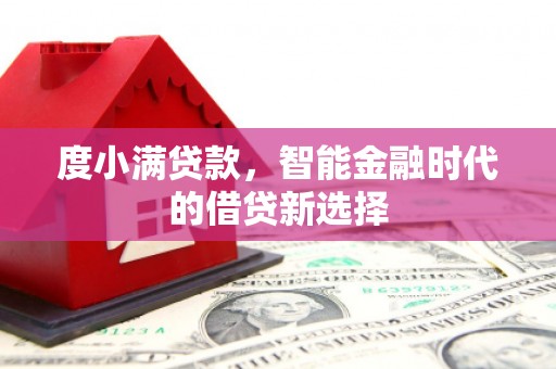 张北度小满贷款，智能金融时代的借贷新选择