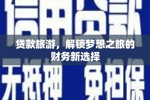 张北贷款旅游，解锁梦想之旅的财务新选择