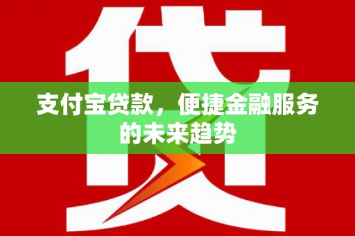张北支付宝贷款，便捷金融服务的未来趋势