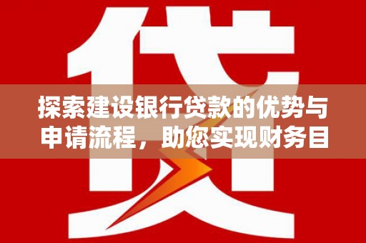 张北探索建设银行贷款的优势与申请流程，助您实现财务目标