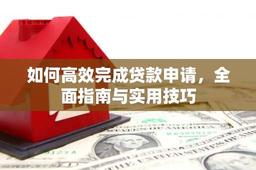 张北如何高效完成贷款申请，全面指南与实用技巧