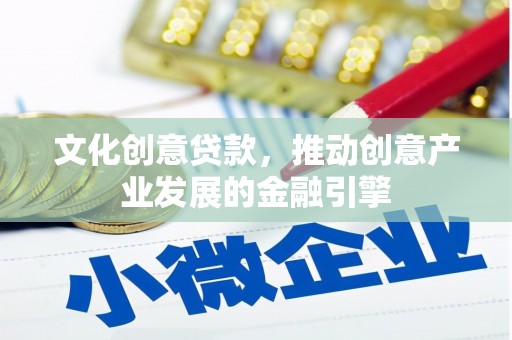 张北文化创意贷款，推动创意产业发展的金融引擎