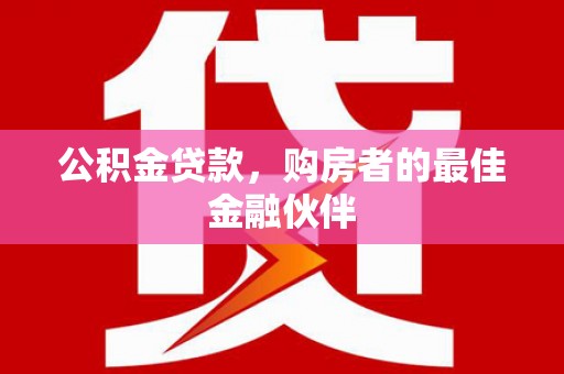 张北公积金贷款，购房者的最佳金融伙伴