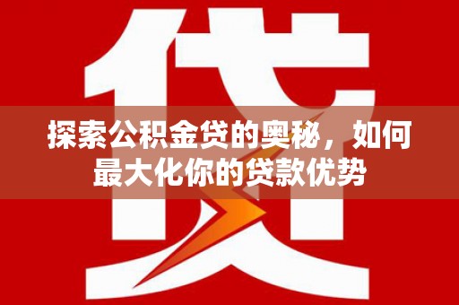张北探索公积金贷的奥秘，如何最大化你的贷款优势