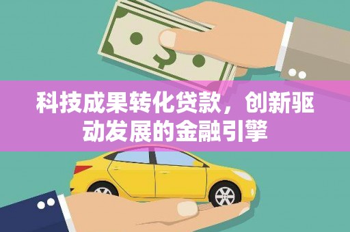 张北科技成果转化贷款，创新驱动发展的金融引擎