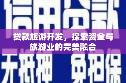 张北贷款旅游开发，探索资金与旅游业的完美融合