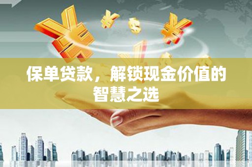 张北保单贷款，解锁现金价值的智慧之选