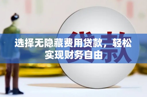 张北选择无隐藏费用贷款，轻松实现财务自由