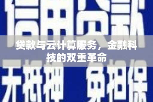 张北贷款与云计算服务，金融科技的双重革命