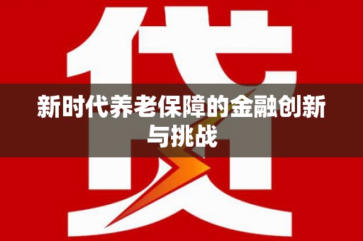 张北新时代养老保障的金融创新与挑战